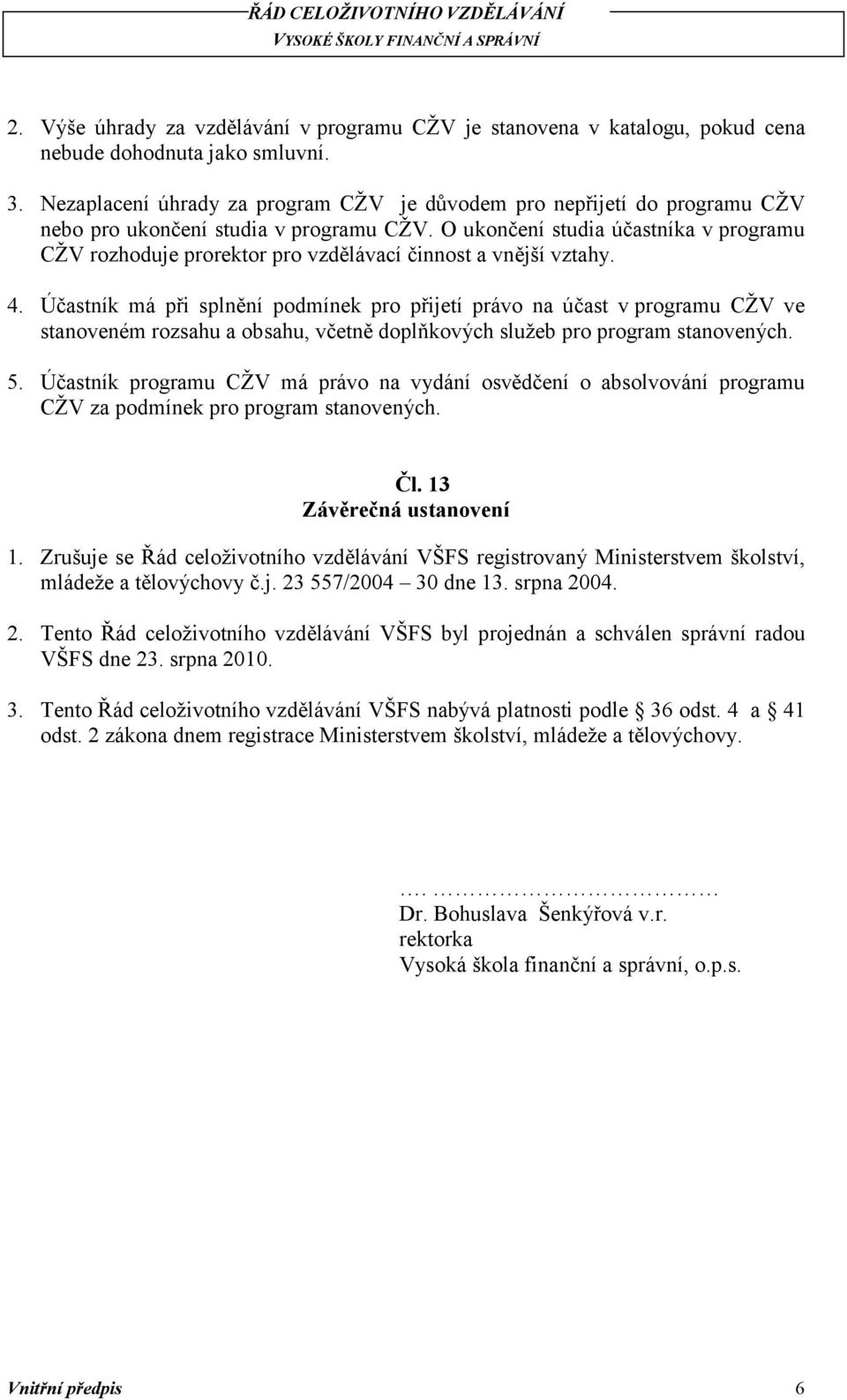 O ukončení studia účastníka v programu CŽV rozhoduje prorektor pro vzdělávací činnost a vnější vztahy. 4.