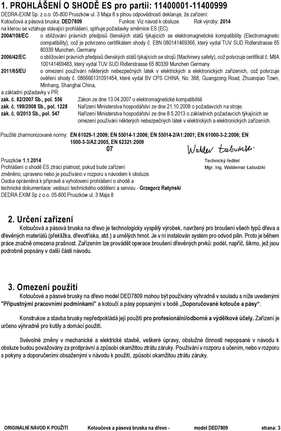 směrnice ES (EC): 2004/108/EC 2006/42/EC 2011/65/EU a základní požadavky v PR: zák. č. 82/2007 Sb., pol.