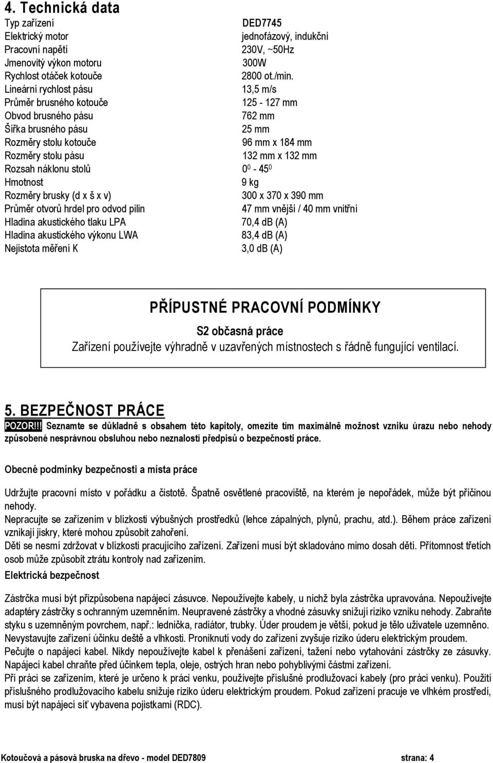 Lineární rychlost pásu 13,5 m/s Průměr brusného kotouče 125-127 mm Obvod brusného pásu 762 mm Šířka brusného pásu 25 mm Rozměry stolu kotouče 96 mm x 184 mm Rozměry stolu pásu 132 mm x 132 mm Rozsah