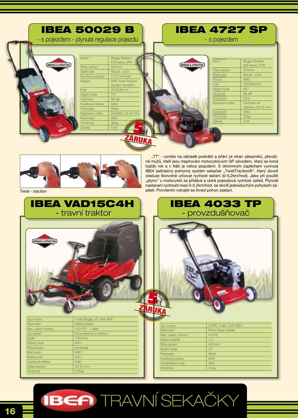 Podvozek Nastavení výšky ulčování Briggs tratton 625 series, 5 P 470 mm Recoil - ruční 200/200 mm 60 l 96 db Ocel Centrální na nápravu, 25-55 mm 32 kg 5 let Twist - traction IBE VD15C4H - travní
