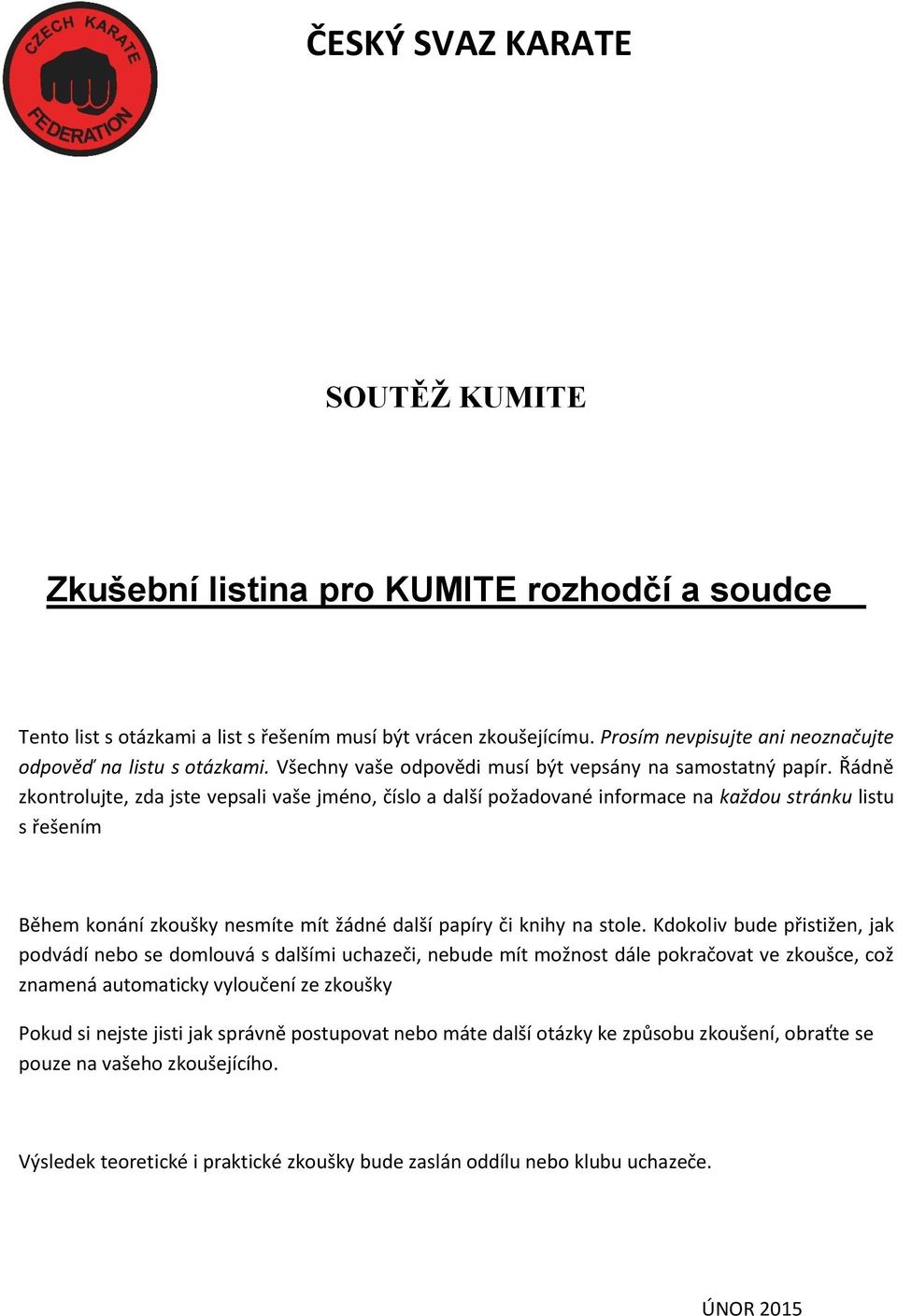 Řádně zkontrolujte, zda jste vepsali vaše jméno, číslo a další požadované informace na každou stránku listu s řešením Během konání zkoušky nesmíte mít žádné další papíry či knihy na stole.