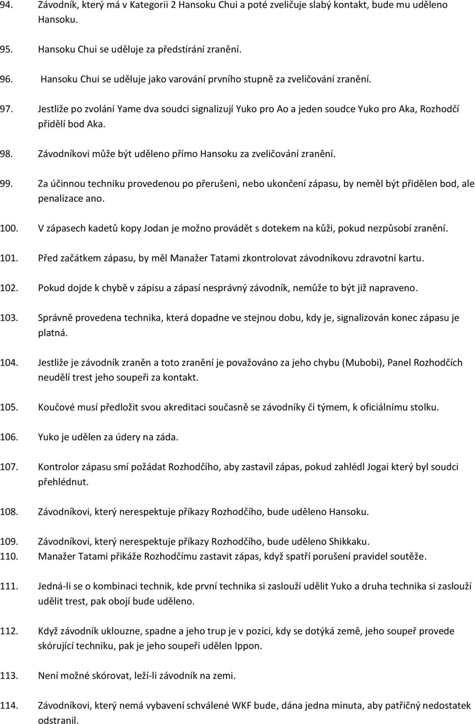 Závodníkovi může být uděleno přímo Hansoku za zveličování zranění. 99. Za účinnou techniku provedenou po přerušeni, nebo ukončení zápasu, by neměl být přidělen bod, ale penalizace ano. 100.