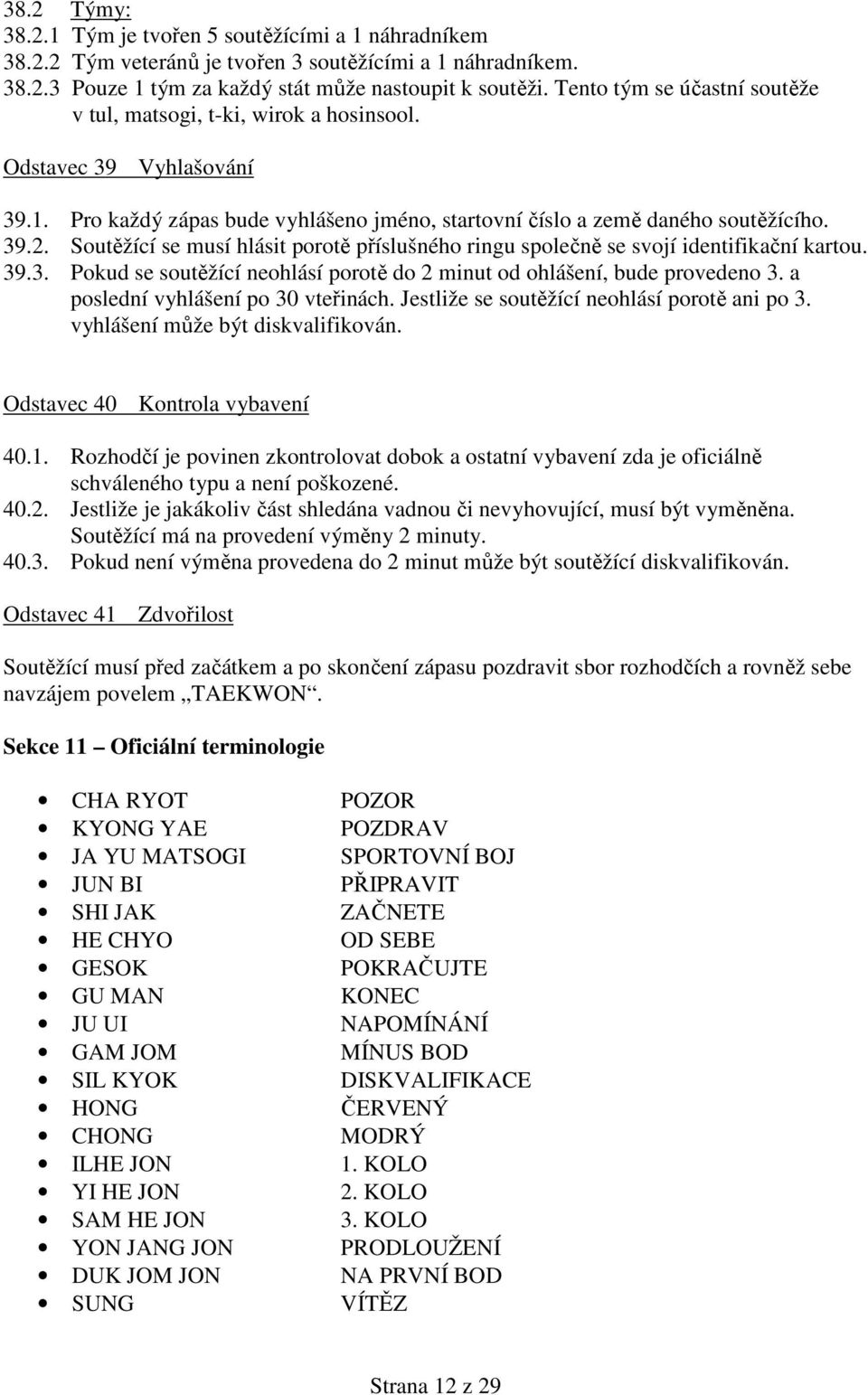 Soutěžící se musí hlásit porotě příslušného ringu společně se svojí identifikační kartou. 39.3. Pokud se soutěžící neohlásí porotě do 2 minut od ohlášení, bude provedeno 3.