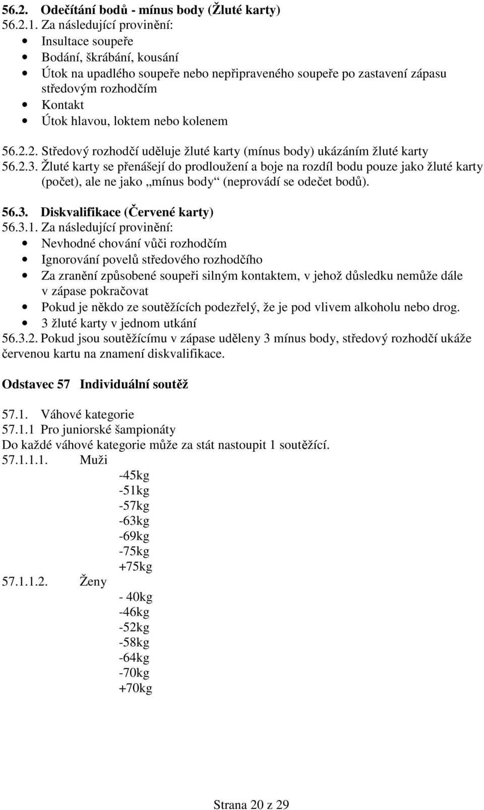 kolenem 56.2.2. Středový rozhodčí uděluje žluté karty (mínus body) ukázáním žluté karty 56.2.3.
