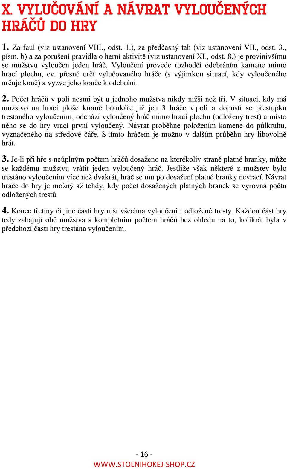 přesně určí vylučovaného hráče (s výjimkou situací, kdy vyloučeného určuje kouč) a vyzve jeho kouče k odebrání. 2. Počet hráčů v poli nesmí být u jednoho mužstva nikdy nižší než tři.