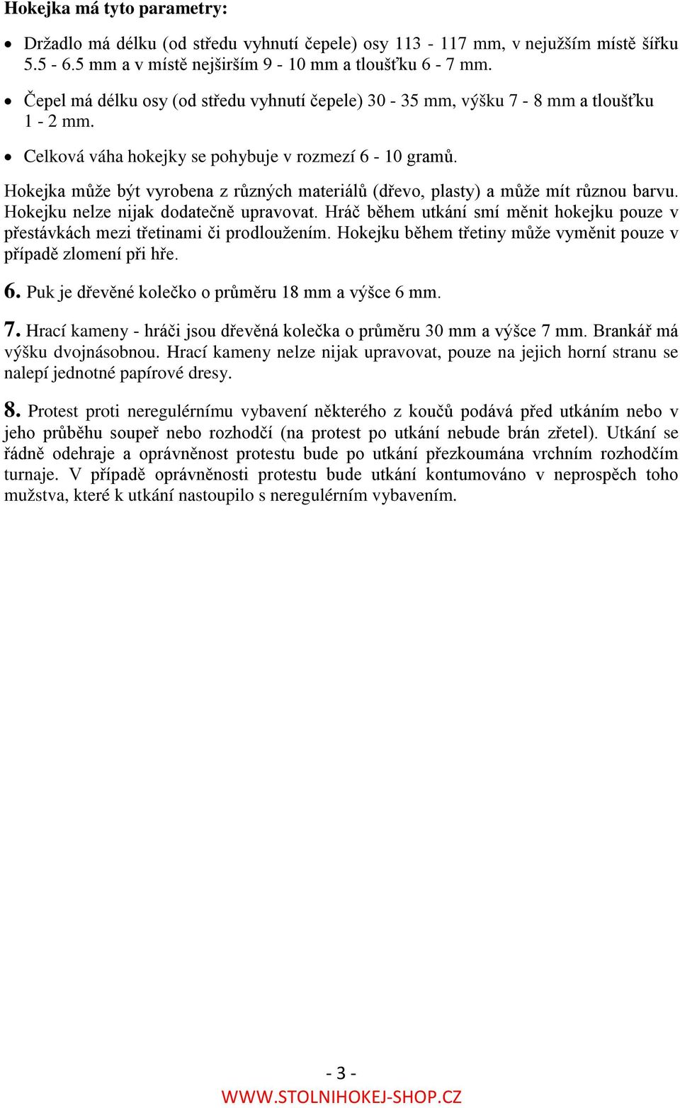 Hokejka může být vyrobena z různých materiálů (dřevo, plasty) a může mít různou barvu. Hokejku nelze nijak dodatečně upravovat.