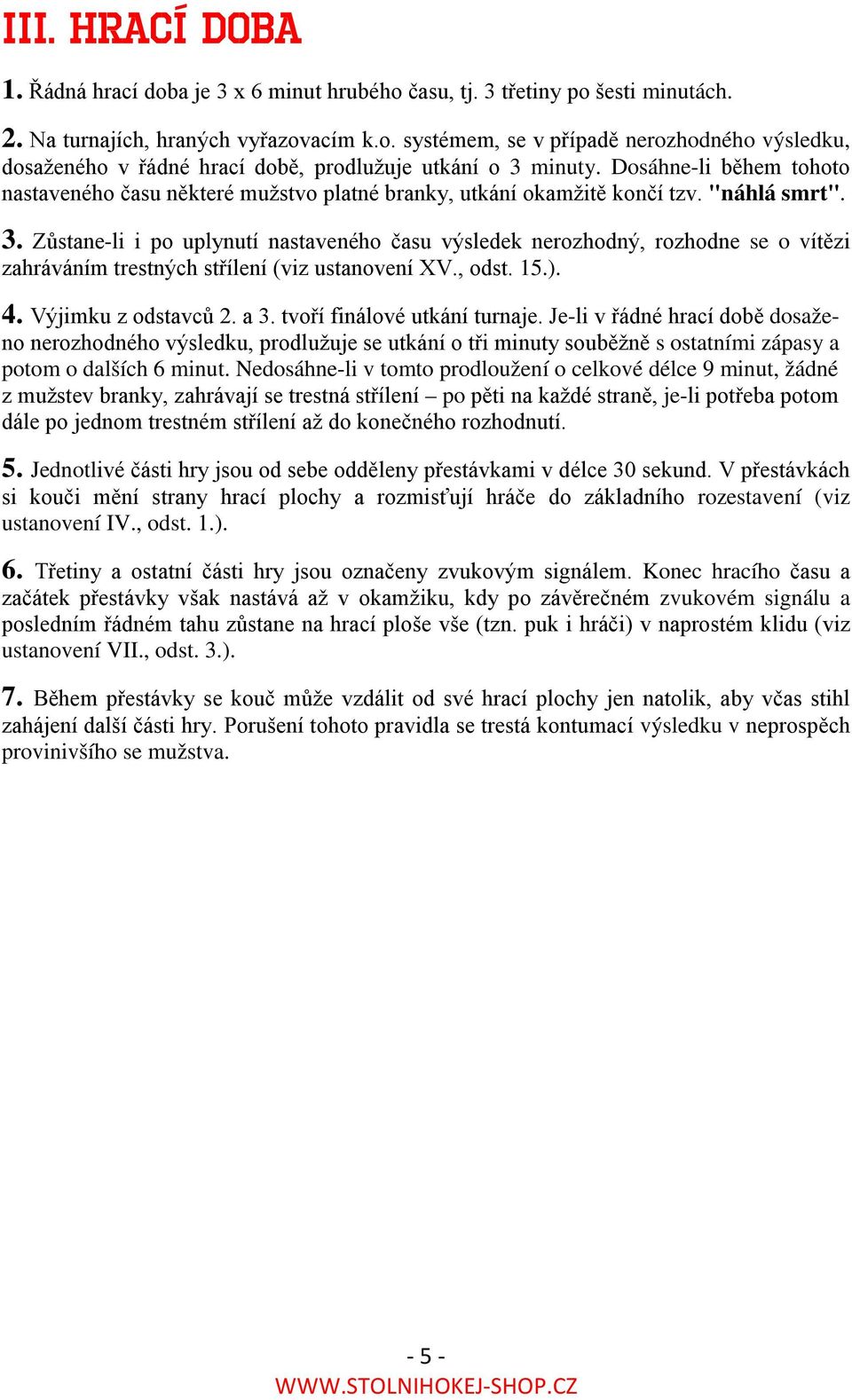 Zůstane-li i po uplynutí nastaveného času výsledek nerozhodný, rozhodne se o vítězi zahráváním trestných střílení (viz ustanovení XV., odst. 15.). 4. Výjimku z odstavců 2. a 3.