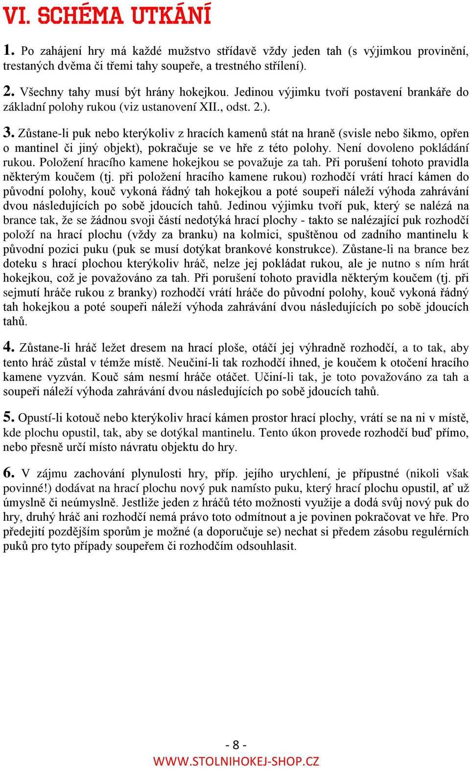 Zůstane-li puk nebo kterýkoliv z hracích kamenů stát na hraně (svisle nebo šikmo, opřen o mantinel či jiný objekt), pokračuje se ve hře z této polohy. Není dovoleno pokládání rukou.