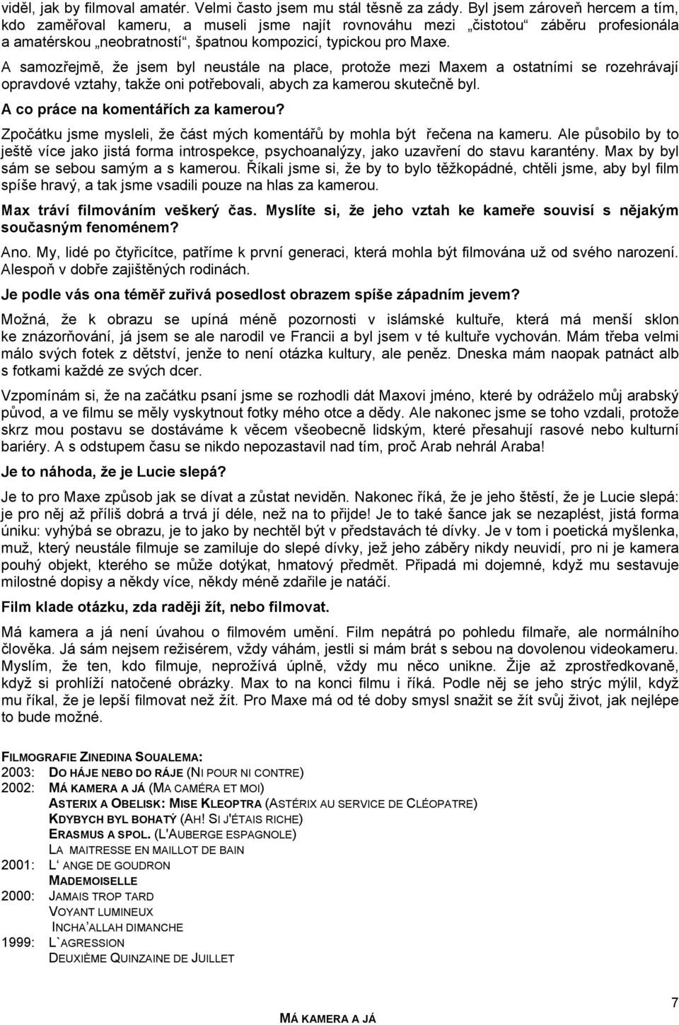A samozřejmě, že jsem byl neustále na place, protože mezi Maxem a ostatními se rozehrávají opravdové vztahy, takže oni potřebovali, abych za kamerou skutečně byl. A co práce na komentářích za kamerou?