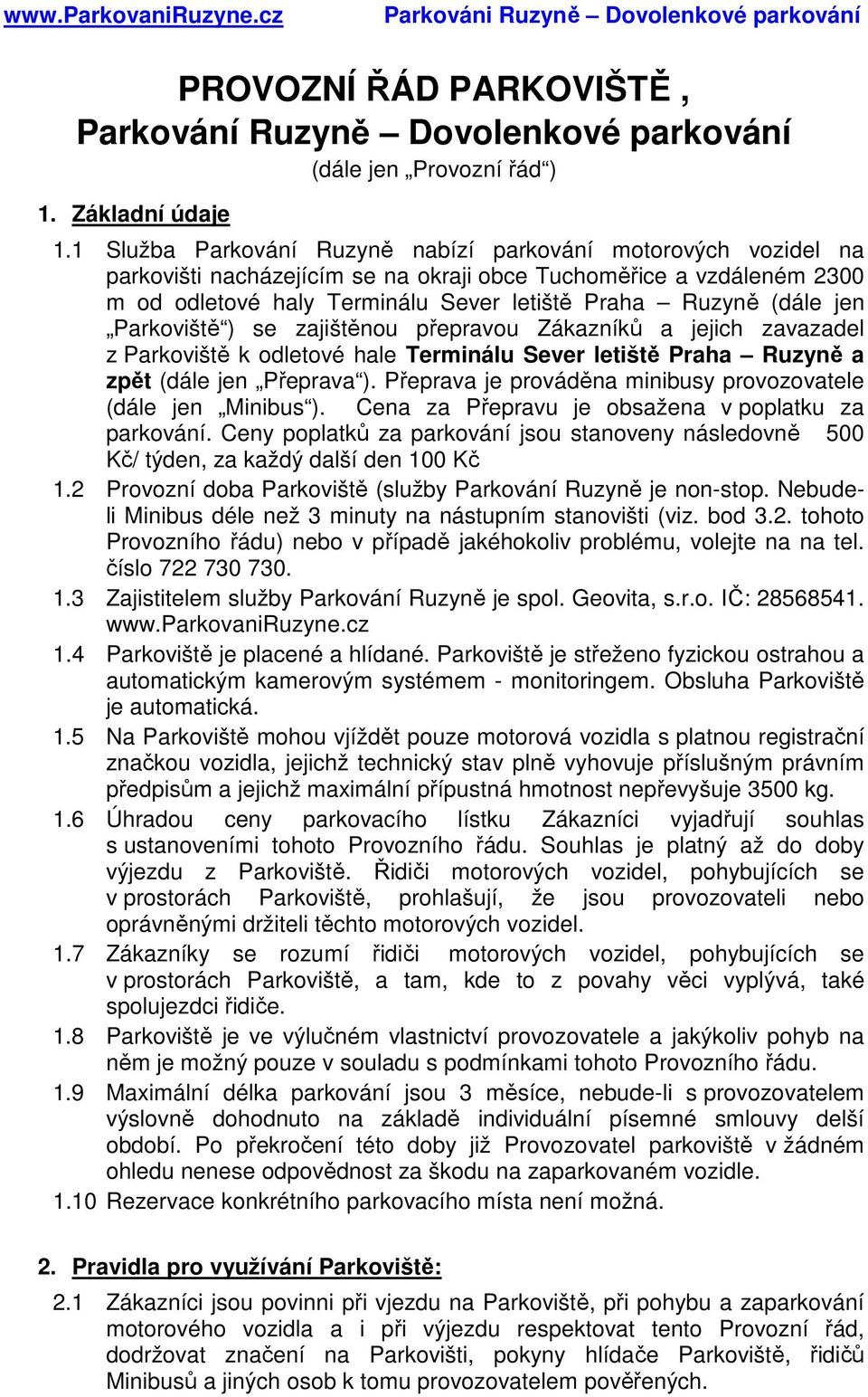 jen Parkoviště ) se zajištěnou přepravou Zákazníků a jejich zavazadel z Parkoviště k odletové hale Terminálu Sever letiště Praha Ruzyně a zpět (dále jen Přeprava ).