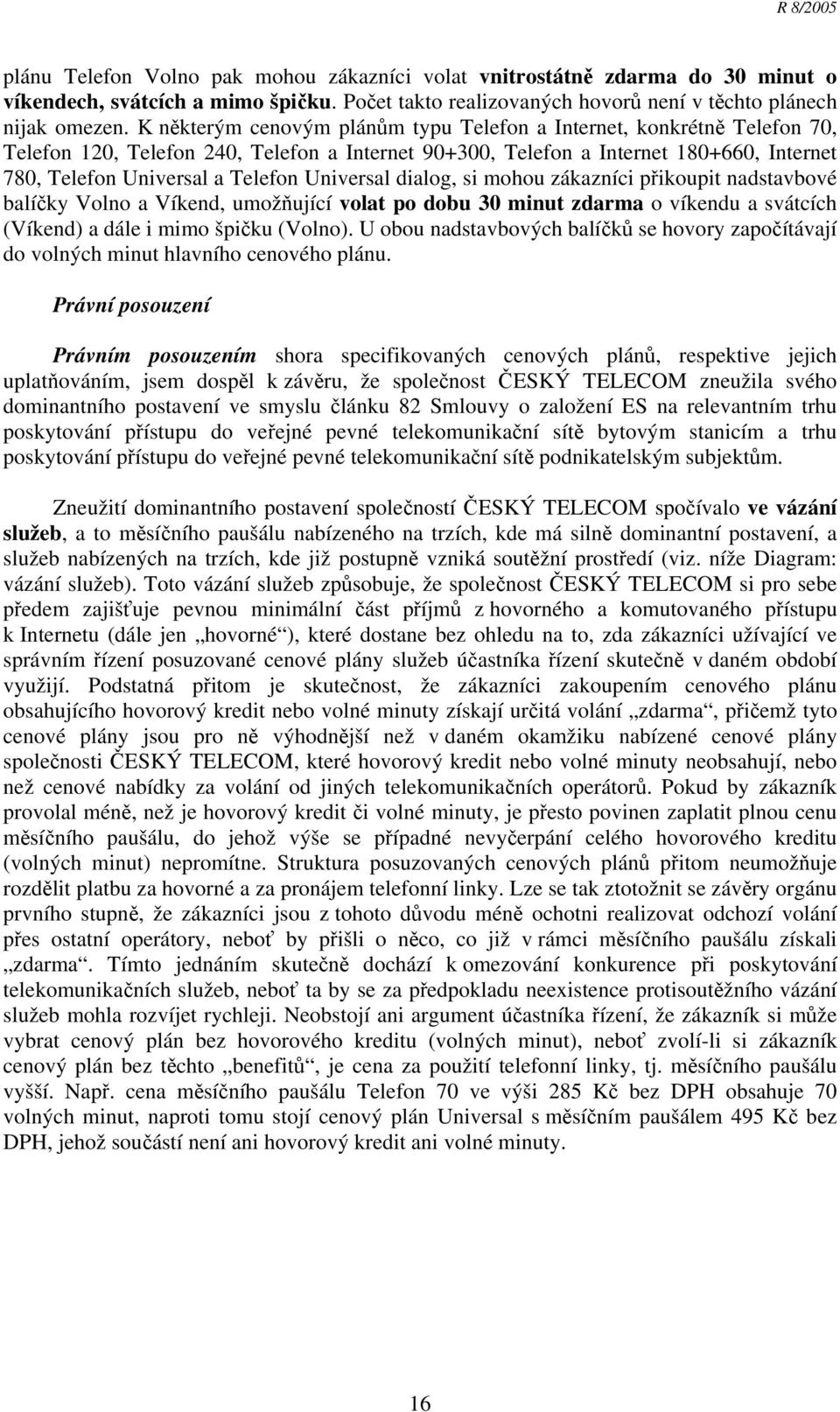 Universal dialog, si mohou zákazníci přikoupit nadstavbové balíčky Volno a Víkend, umožňující volat po dobu 30 minut zdarma o víkendu a svátcích (Víkend) a dále i mimo špičku (Volno).