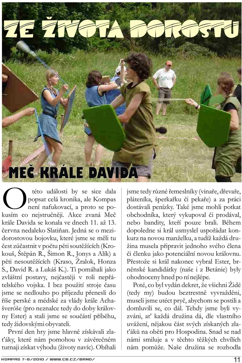 , Šimon R., Jonys a Alík) a pìti nesoutìžících (Kraso, Žralok, Honza S., David R. a Lukáš K.). Ti pomáhali jako zvláštní postavy, nejèastìji v roli nepøátelského vojska.
