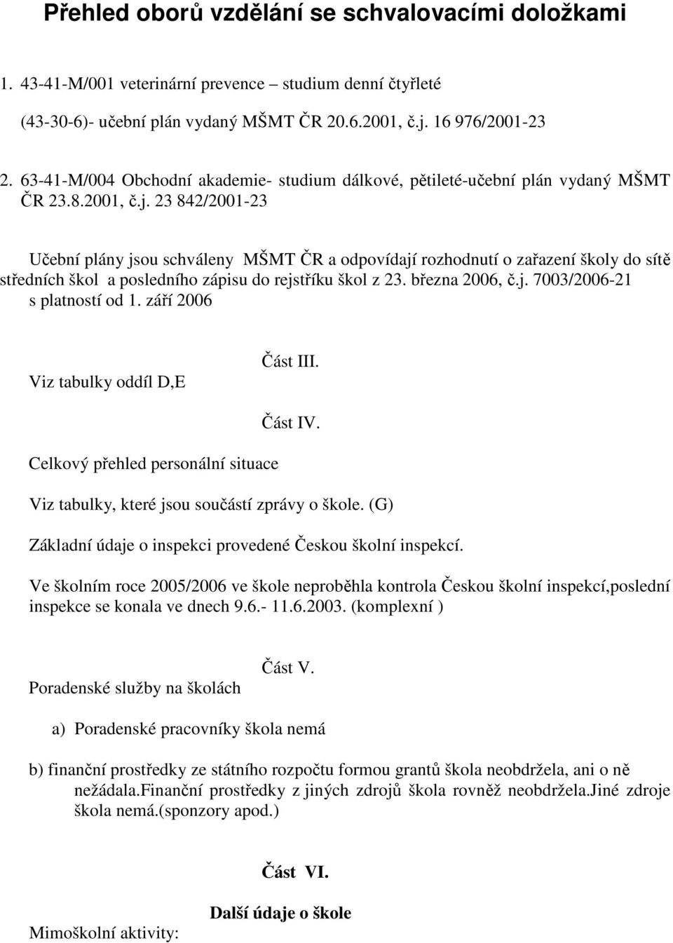 23 842/2001-23 Učební plány jsou schváleny MŠMT ČR a odpovídají rozhodnutí o zařazení školy do sítě středních škol a posledního zápisu do rejstříku škol z 23. března 2006, č.j. 7003/2006-21 s platností od 1.
