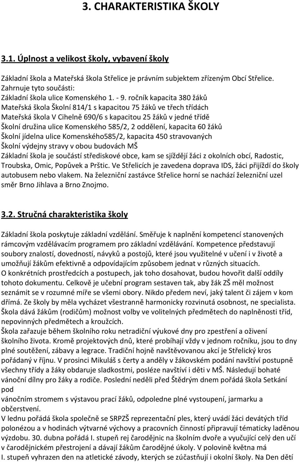 ročník kapacita 380 žáků Mateřská škola Školní 814/1 s kapacitou 75 žáků ve třech třídách Mateřská škola V Cihelně 690/6 s kapacitou 25 žáků v jedné třídě Školní družina ulice Komenského 585/2, 2