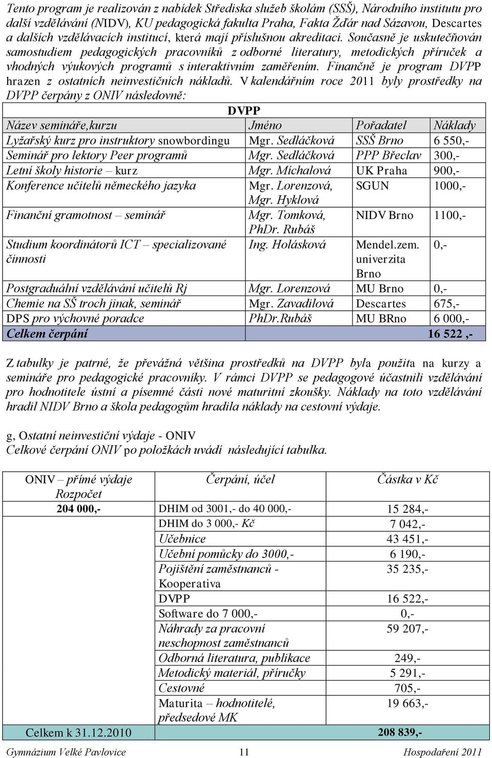 Současně je uskutečňován samostudiem pedagogických pracovníků z odborné literatury, metodických příruček a vhodných výukových programů s interaktivním zaměřením.