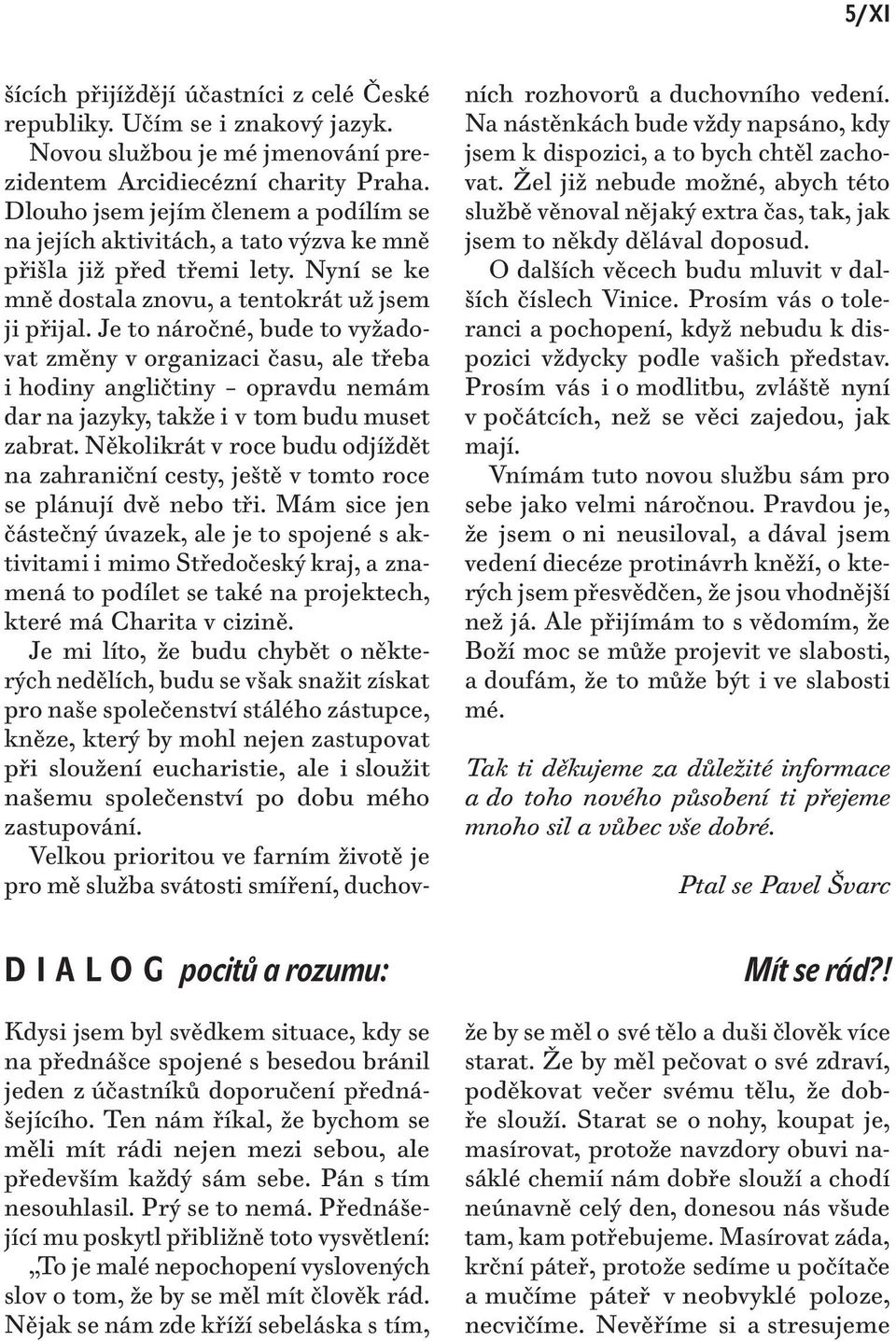 Je to náročné, bude to vyžadovat změny v organizaci času, ale třeba i hodiny angličtiny opravdu nemám dar na jazyky, takže i v tom budu muset zabrat.