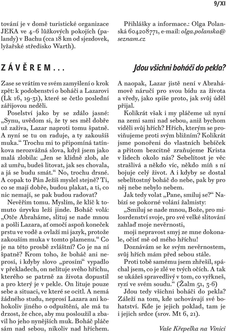 .. Zase se vrátím ve svém zamyšlení o krok zpět: k podobenství o boháči a Lazarovi (Lk 16, 19-31), které se četlo poslední zářijovou neděli.