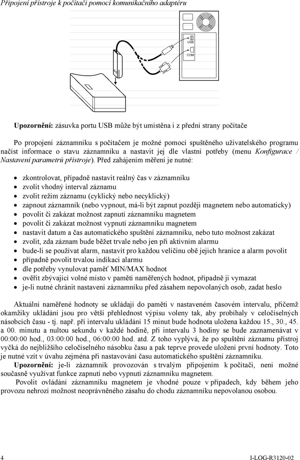 Před zahájením měření je nutné: zkontrolovat, případně nastavit reálný čas v záznamníku zvolit vhodný interval záznamu zvolit režim záznamu (cyklický nebo necyklický) zapnout záznamník (nebo vypnout,