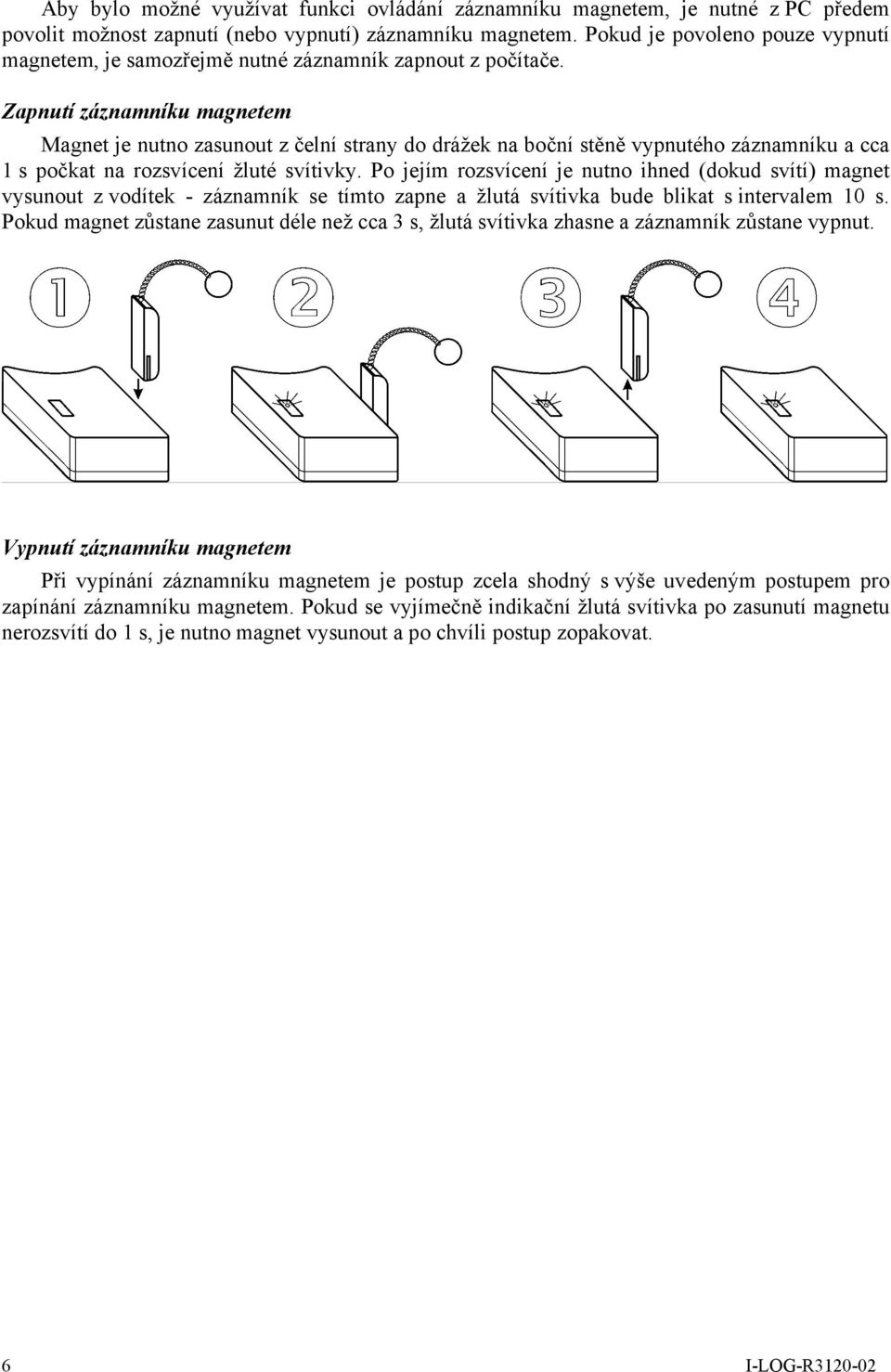 Zapnutí záznamníku magnetem Magnet je nutno zasunout z čelní strany do drážek na boční stěně vypnutého záznamníku a cca 1 s počkat na rozsvícení žluté svítivky.