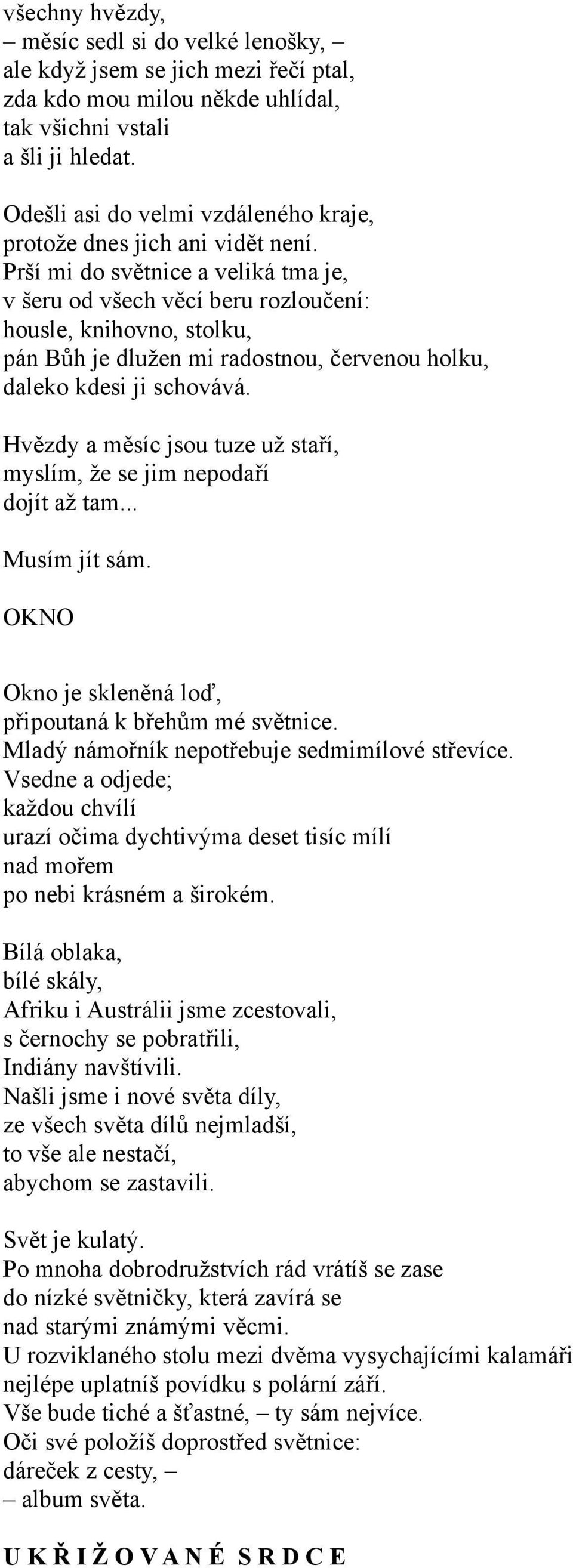 Prší mi do světnice a veliká tma je, v šeru od všech věcí beru rozloučení: housle, knihovno, stolku, pán Bůh je dlužen mi radostnou, červenou holku, daleko kdesi ji schovává.