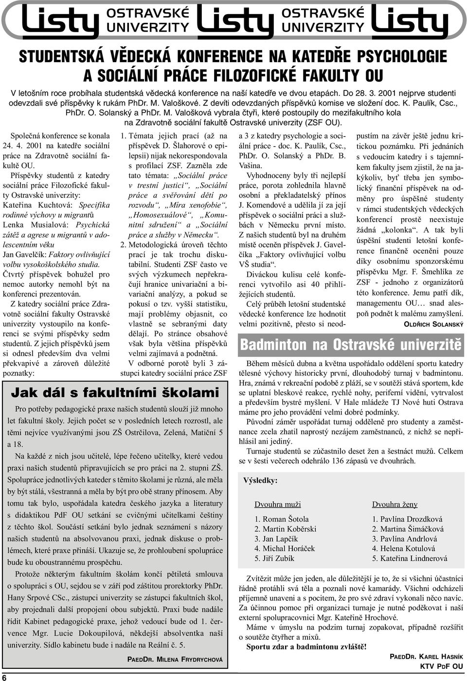 adolescentním vìku Jan Gavelèík: Faktory ovlivòující volbu vysokoškolského studia. Ètvrtý pøíspìvek bohužel pro nemoc autorky nemohl být na konferenci prezentován.