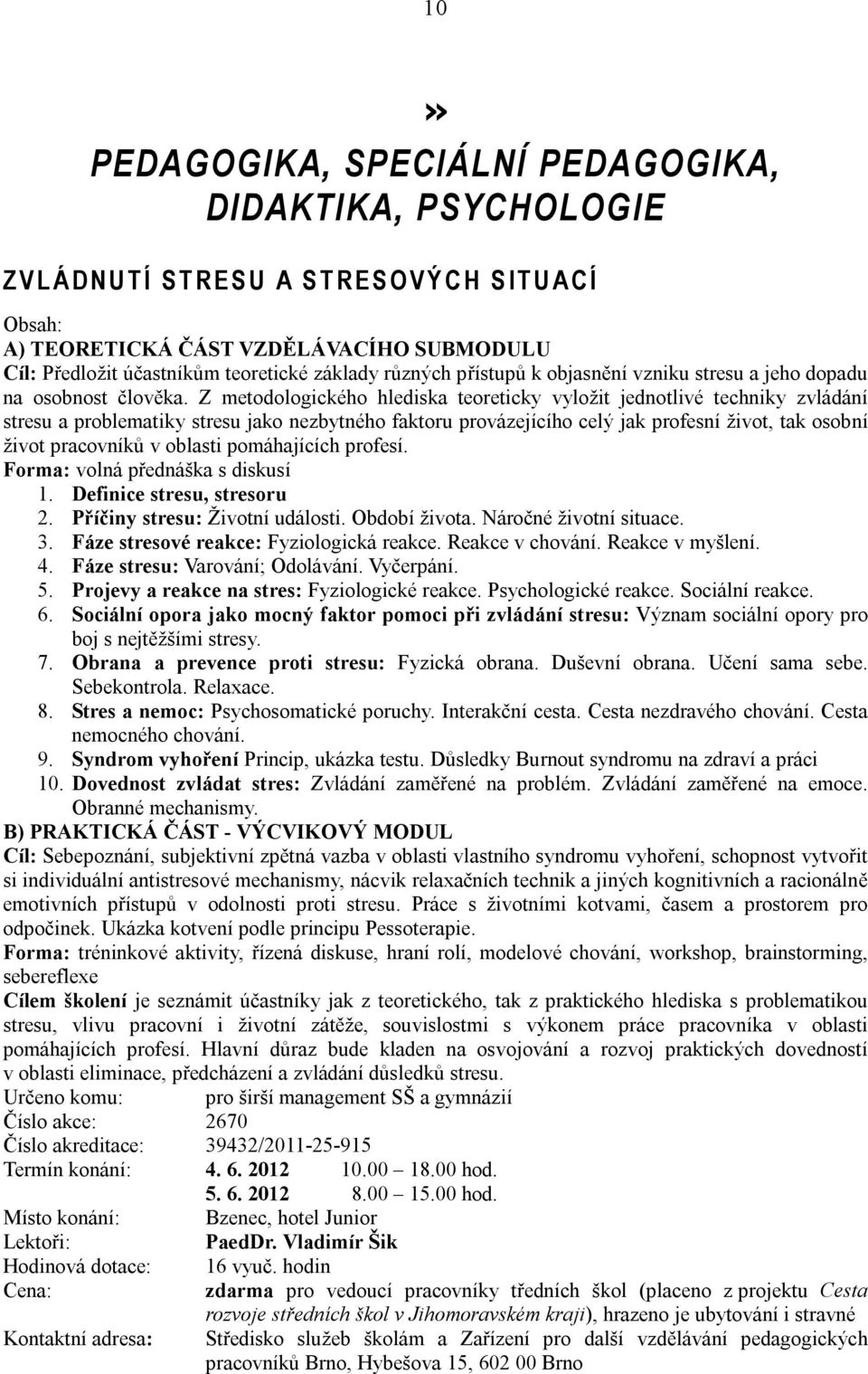 Z metodologického hlediska teoreticky vyložit jednotlivé techniky zvládání stresu a problematiky stresu jako nezbytného faktoru provázejícího celý jak profesní život, tak osobní život pracovníků v