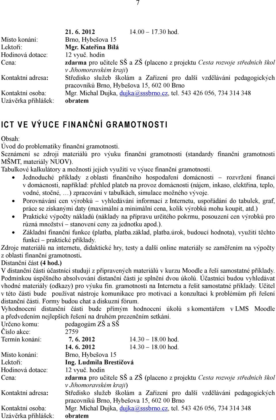 543 426 056, 734 314 348 Uzávěrka přihlášek: obratem I C T V E V Ý U C E F I N A N Č N Í G R A M O T N O S T I Úvod do problematiky finanční gramotnosti.