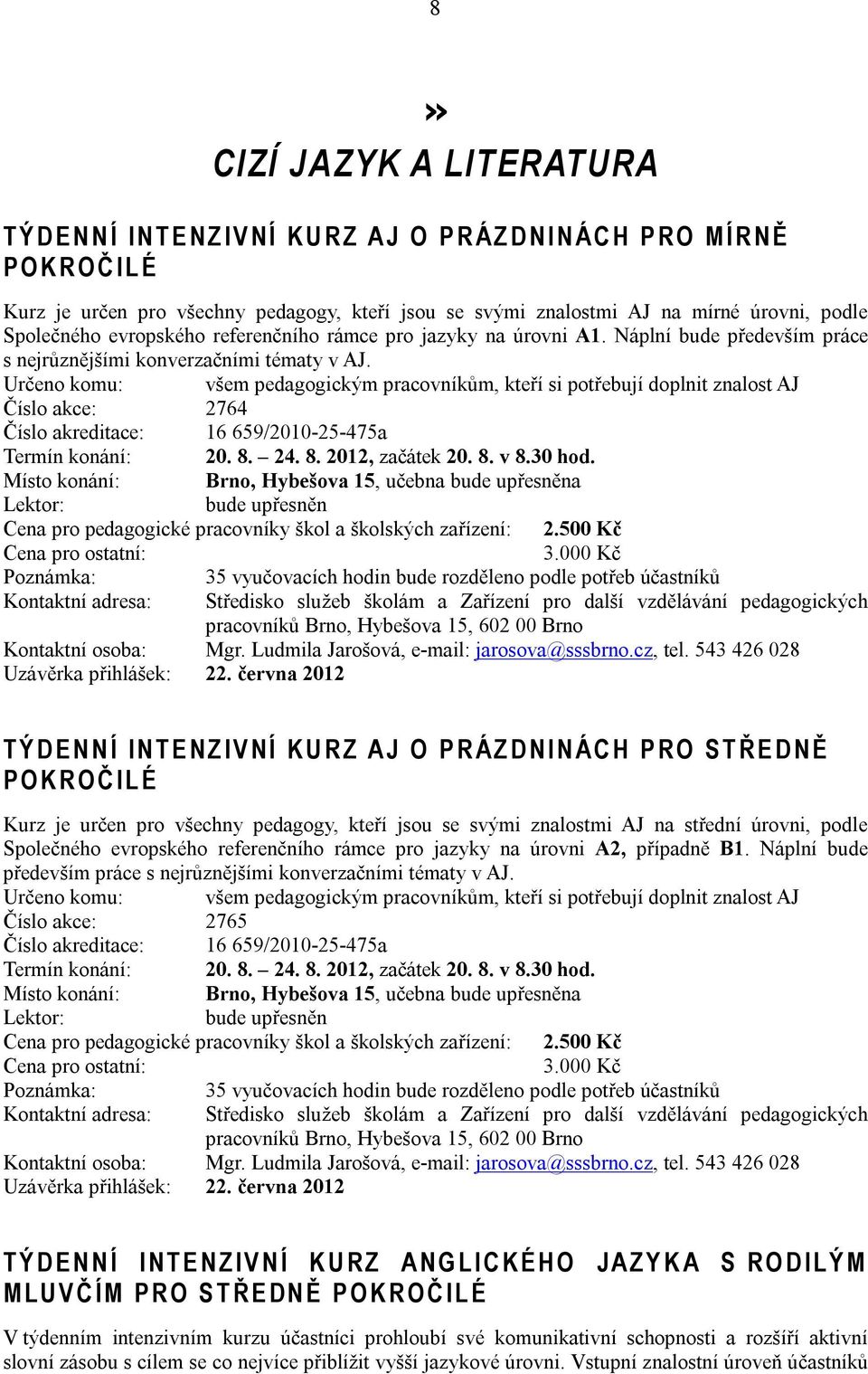 Určeno komu: všem pedagogickým pracovníkům, kteří si potřebují doplnit znalost AJ Číslo akce: 2764 Číslo akreditace: 16 659/2010-25-475a Termín konání: 20. 8. 24. 8. 2012, začátek 20. 8. v 8.30 hod.