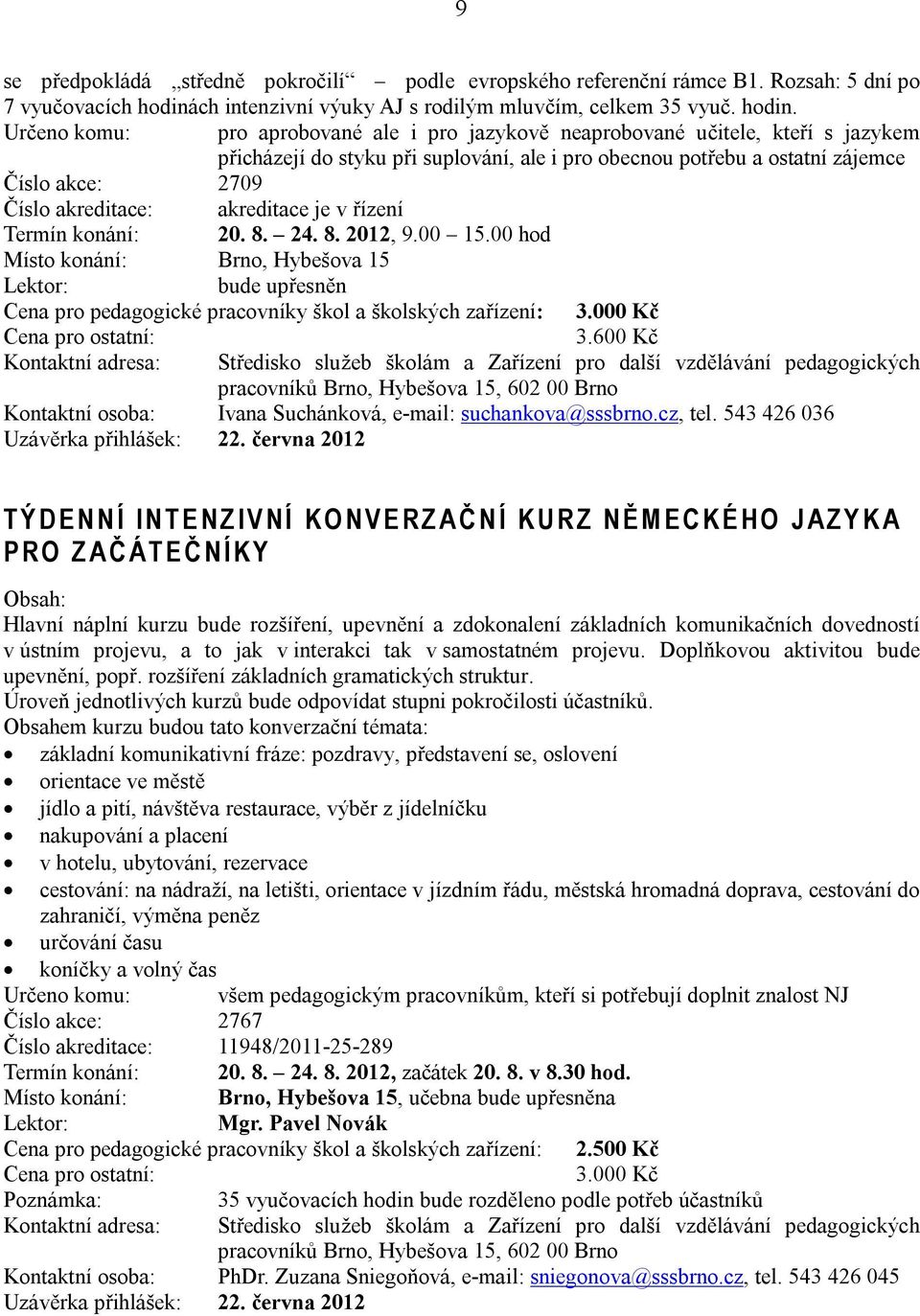 Určeno komu: pro aprobované ale i pro jazykově neaprobované učitele, kteří s jazykem přicházejí do styku při suplování, ale i pro obecnou potřebu a ostatní zájemce Číslo akce: 2709 Číslo akreditace: