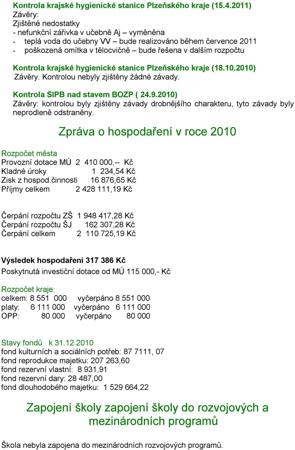 Kontrola krajské hygienické stanice Plzeňského kraje (18.10.2010) Závěry. Kontrolou nebyly zjištěny žádné závady. Kontrola SIPB nad stavem BOZP ( 24.9.