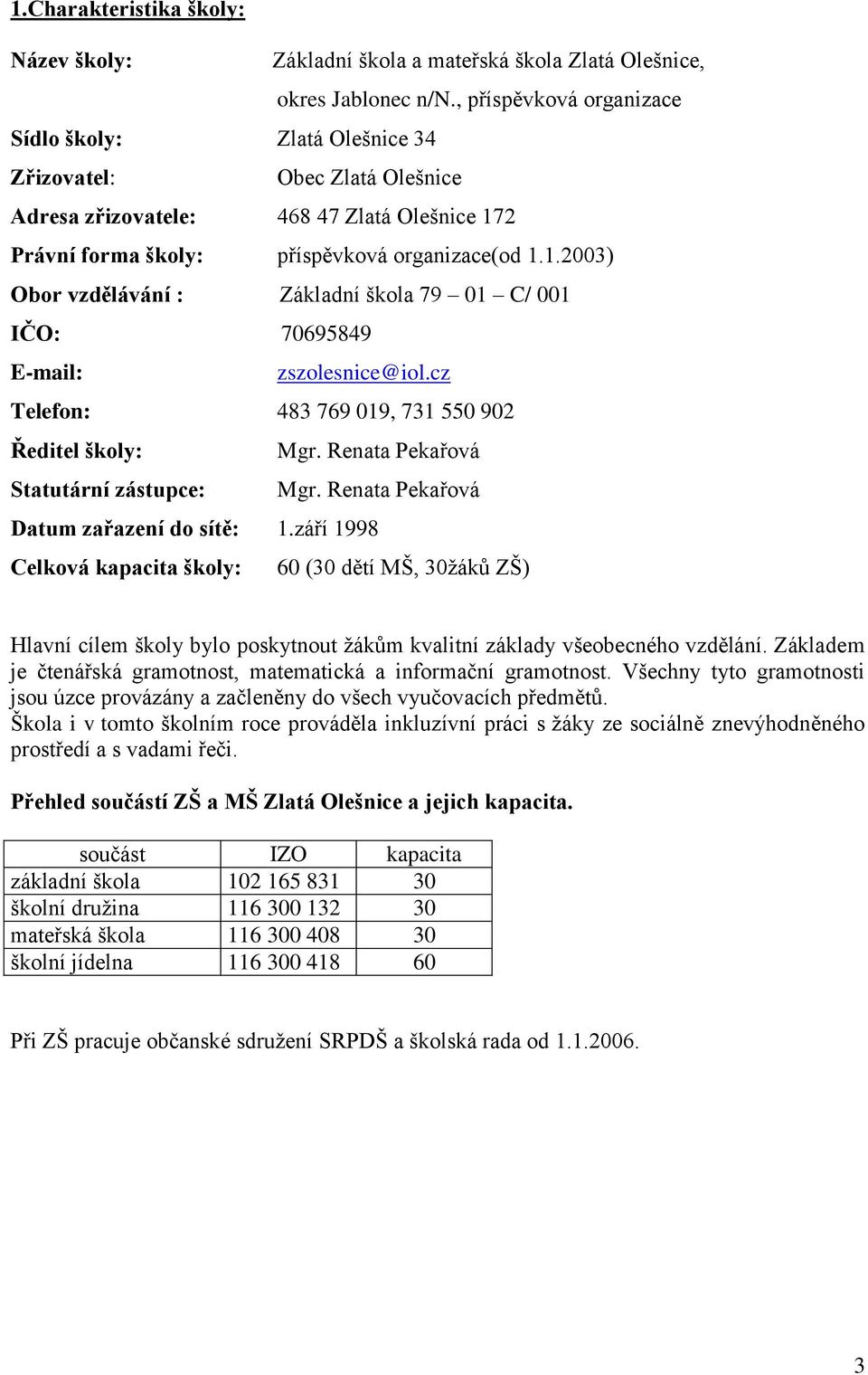 2 Právní forma školy: příspěvková organizace(od 1.1.2003) Obor vzdělávání : Základní škola 79 01 C/ 001 IČO: 70695849 E-mail: zszolesnice@iol.cz Telefon: 483 769 019, 731 550 902 Ředitel školy: Mgr.