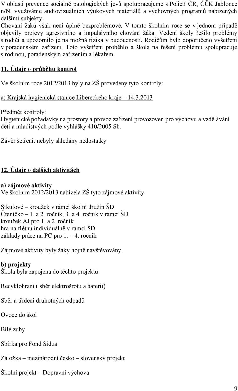 Vedení školy řešilo problémy s rodiči a upozornilo je na možná rizika v budoucnosti. Rodičům bylo doporučeno vyšetření v poradenském zařízení.