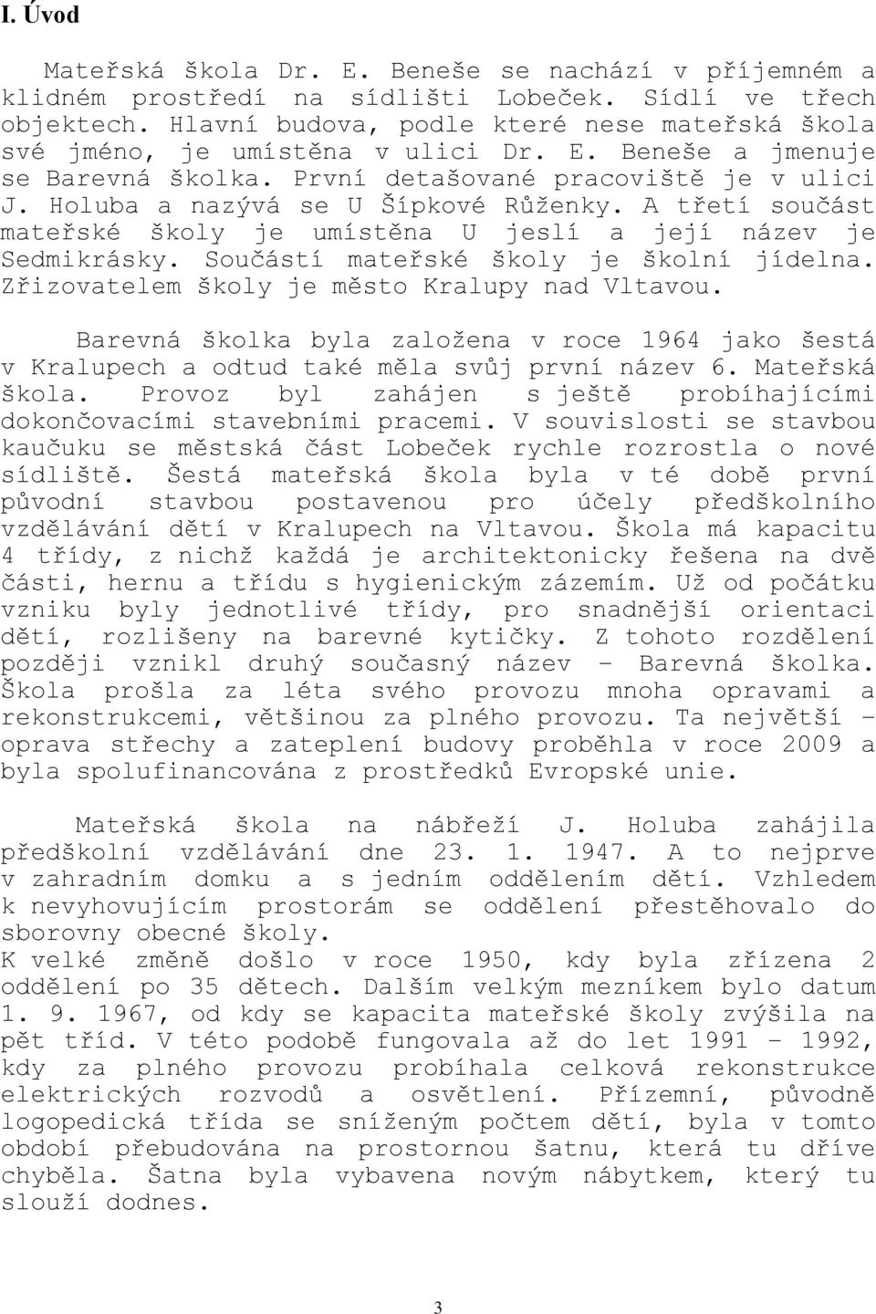 A třetí součást mateřské školy je umístěna U jeslí a její název je Sedmikrásky. Součástí mateřské školy je školní jídelna. Zřizovatelem školy je město Kralupy nad Vltavou.