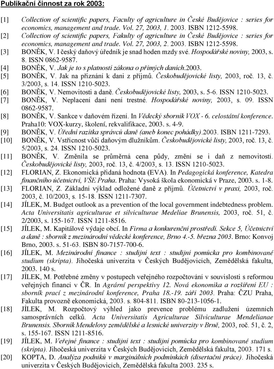 I český daňový úředník je snad hoden mzdy své. Hospodářské noviny, 2003, s. 8. ΙSSN 0862-9587. [4] BONĚK, V. Jak je to s platností zákona o přímých daních.2003. [5] BONĚK, V.