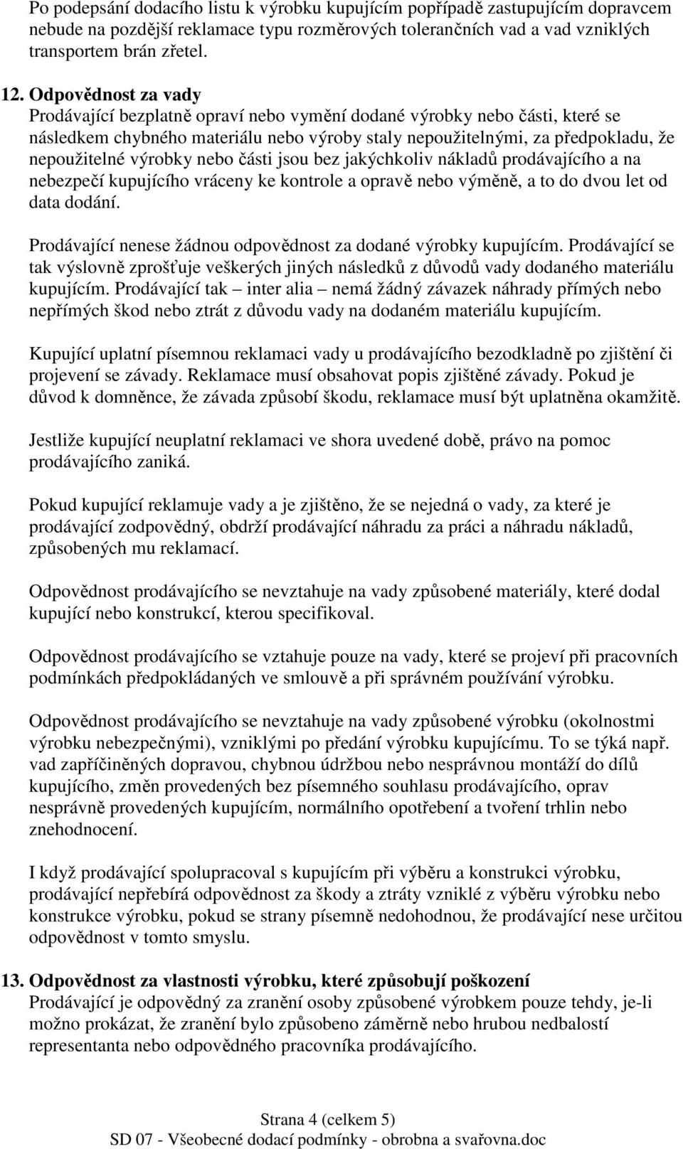 nebo části jsou bez jakýchkoliv nákladů prodávajícího a na nebezpečí kupujícího vráceny ke kontrole a opravě nebo výměně, a to do dvou let od data dodání.