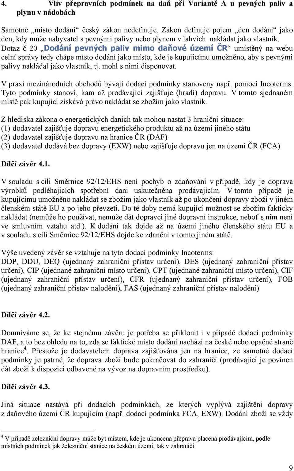 Dotaz č 20 Dodání pevných paliv mimo daňové území ČR umístěný na webu celní správy tedy chápe místo dodání jako místo, kde je kupujícímu umožněno, aby s pevnými palivy nakládal jako vlastník, tj.