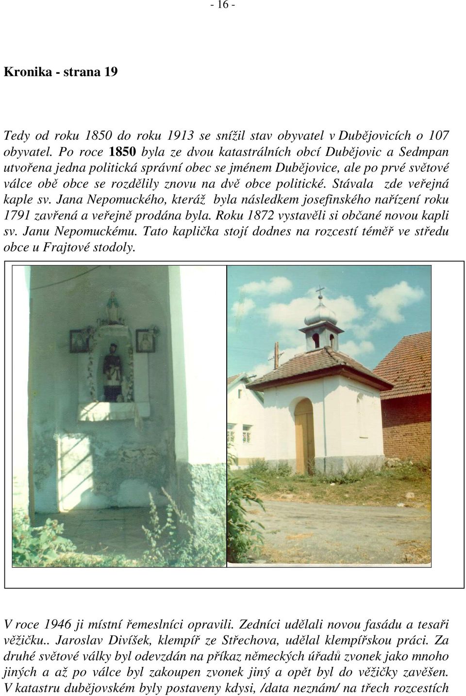 politické. Stávala zde veřejná kaple sv. Jana Nepomuckého, kteráž byla následkem josefinského nařízení roku 1791 zavřená a veřejně prodána byla. Roku 1872 vystavěli si občané novou kapli sv.