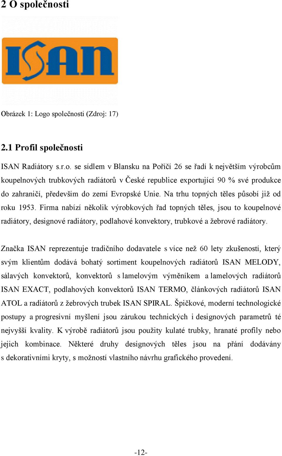 Firma nabízí několik výrobkových řad topných těles, jsou to koupelnové radiátory, designové radiátory, podlahové konvektory, trubkové a žebrové radiátory.