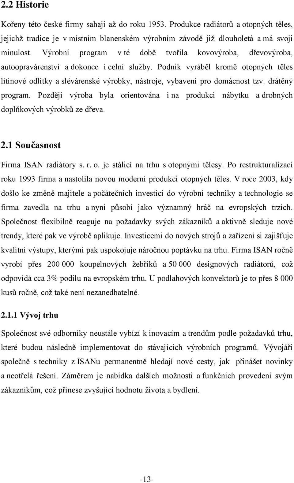 Podnik vyráběl kromě otopných těles litinové odlitky a slévárenské výrobky, nástroje, vybavení pro domácnost tzv. drátěný program.