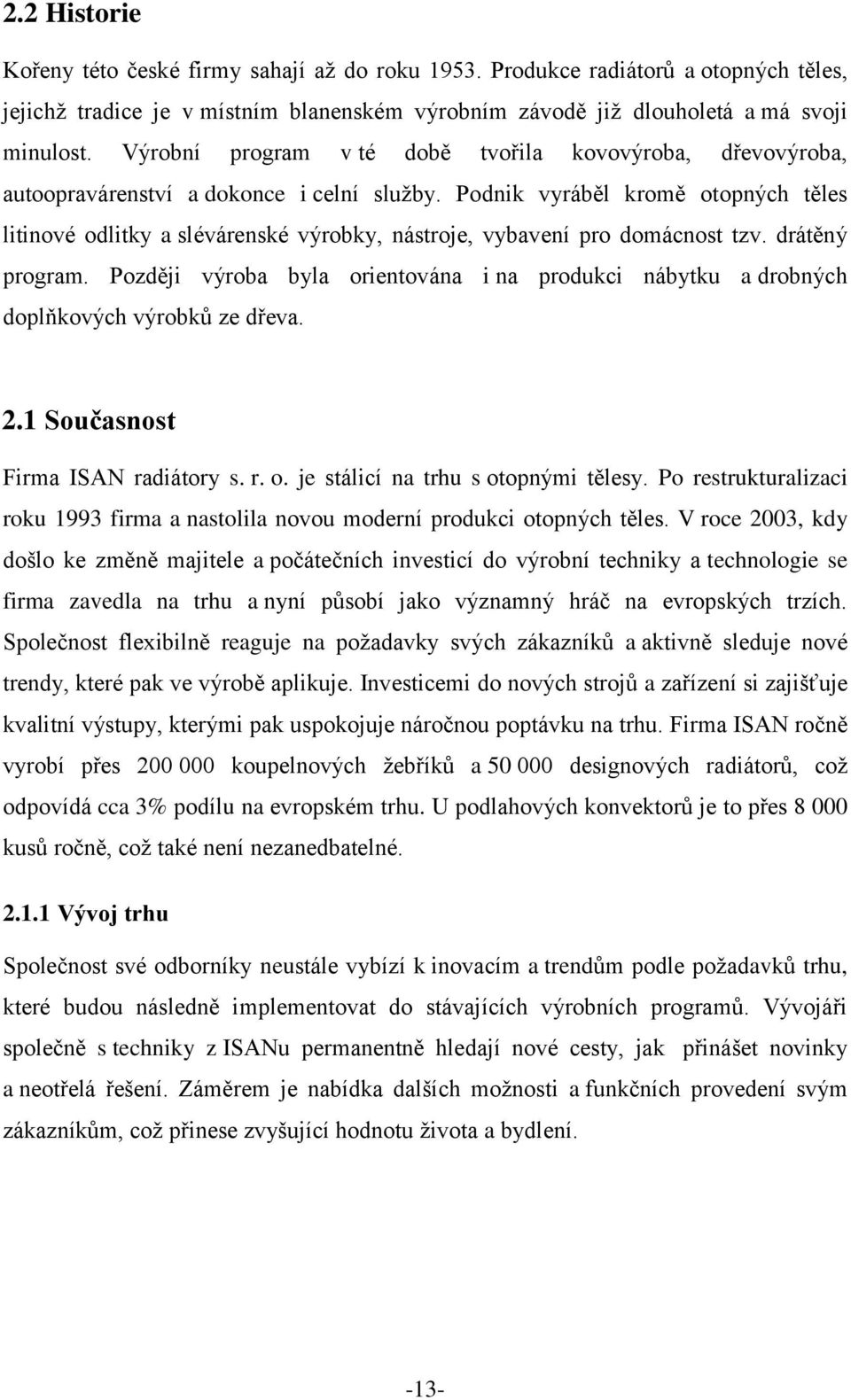 Podnik vyráběl kromě otopných těles litinové odlitky a slévárenské výrobky, nástroje, vybavení pro domácnost tzv. drátěný program.