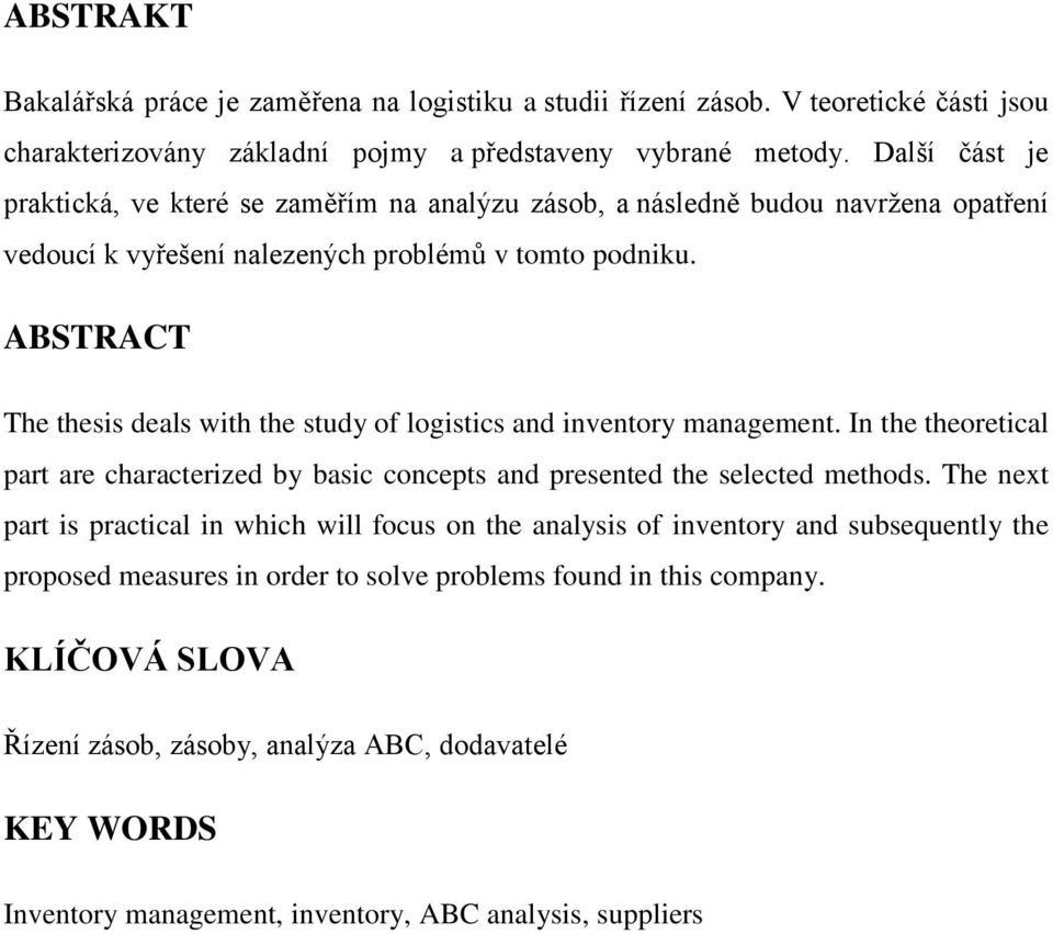 ABSTRACT The thesis deals with the study of logistics and inventory management. In the theoretical part are characterized by basic concepts and presented the selected methods.