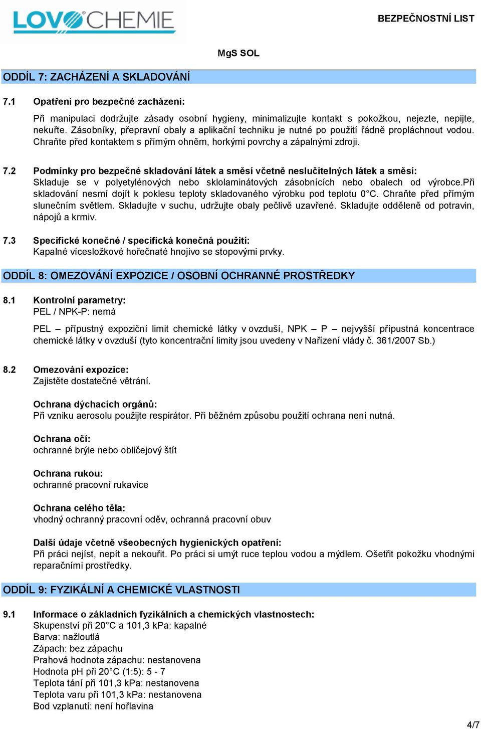 2 Podmínky pro bezpečné skladování látek a směsí včetně neslučitelných látek a směsí: Skladuje se v polyetylénových nebo sklolaminátových zásobnících nebo obalech od výrobce.