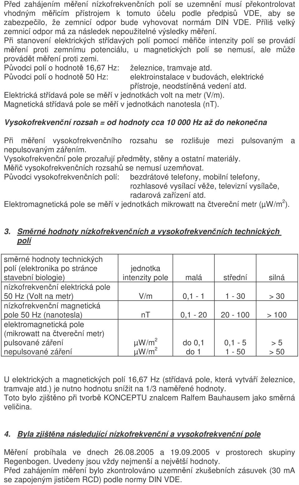 Pi stanovení elektrických stídavých polí pomocí mie intenzity polí se provádí mení proti zemnímu potenciálu, u magnetických polí se nemusí, ale mže provádt mení proti zemi.