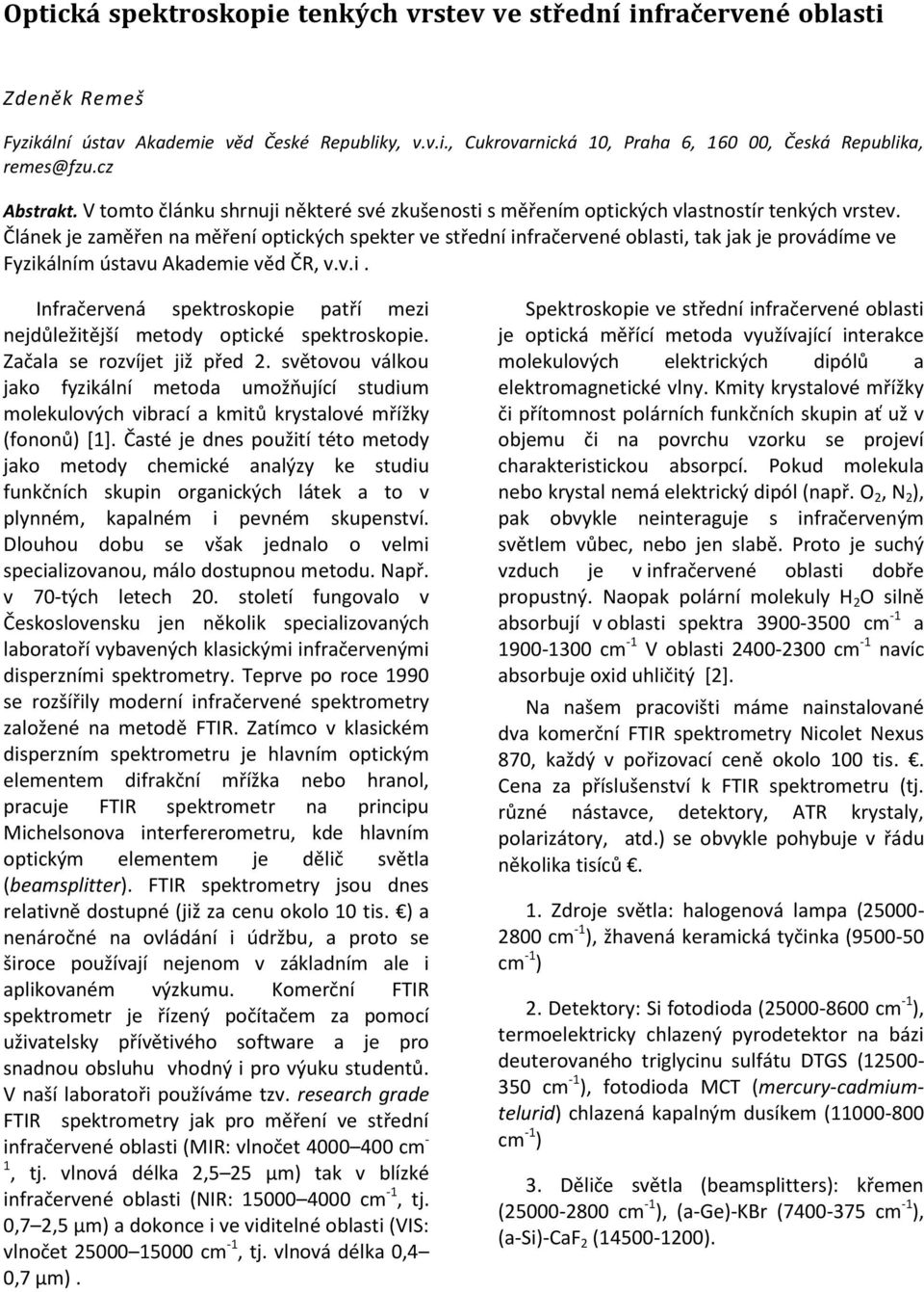 Článek je zaměřen na měření optických spekter ve střední infračervené oblasti, tak jak je provádíme ve Fyzikálním ústavu Akademie věd ČR, v.v.i. Infračervená spektroskopie patří mezi nejdůležitější metody optické spektroskopie.