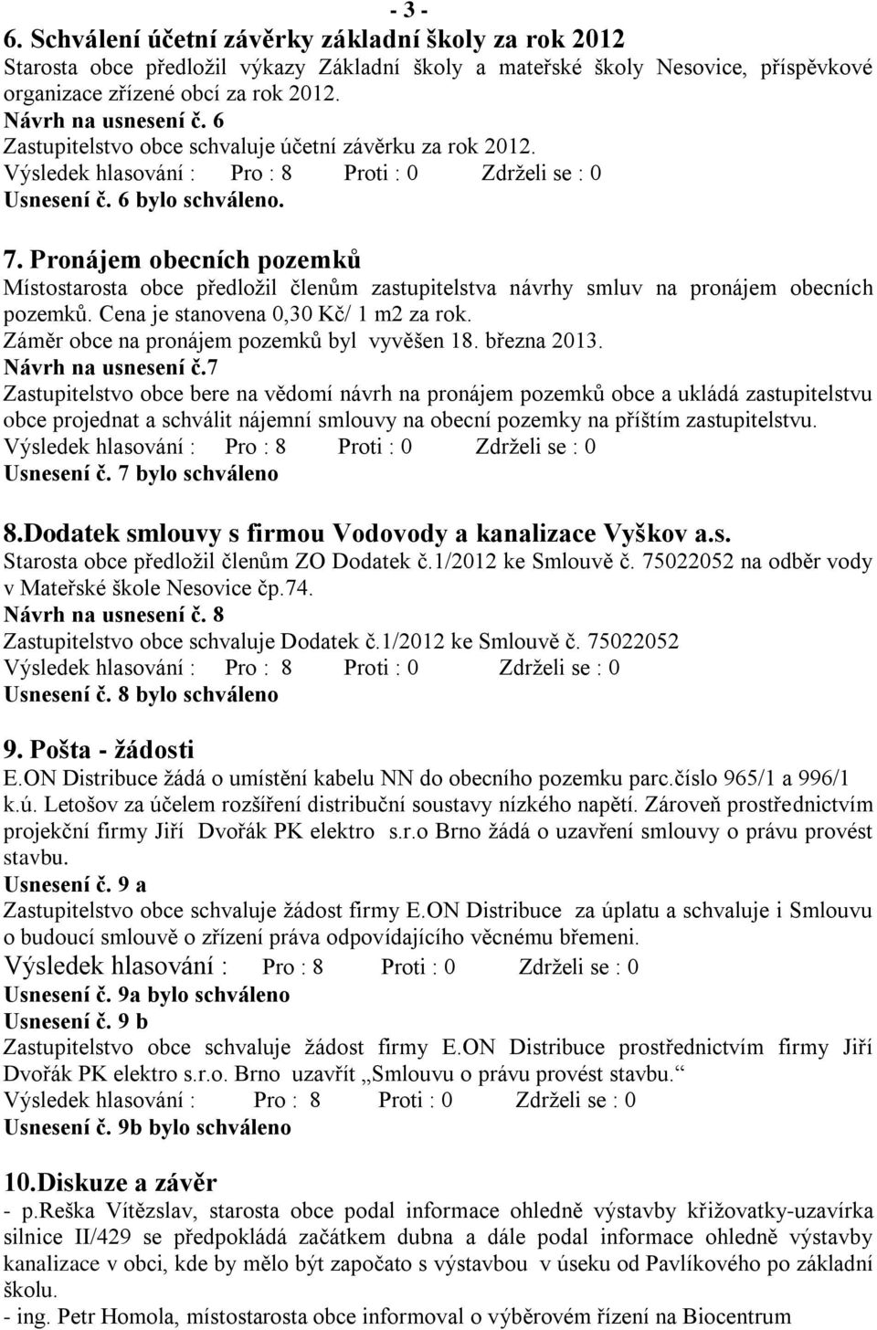 Pronájem obecních pozemků Místostarosta obce předložil členům zastupitelstva návrhy smluv na pronájem obecních pozemků. Cena je stanovena 0,30 Kč/ 1 m2 za rok.