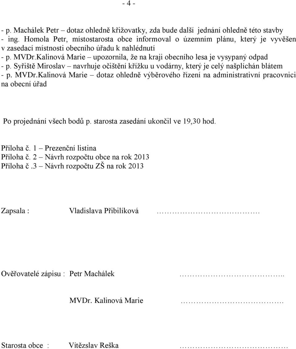 Kalinová Marie upozornila, že na kraji obecního lesa je vysypaný odpad - p. Syřiště Miroslav navrhuje očištění křížku u vodárny, který je celý našplíchán blátem - p. MVDr.