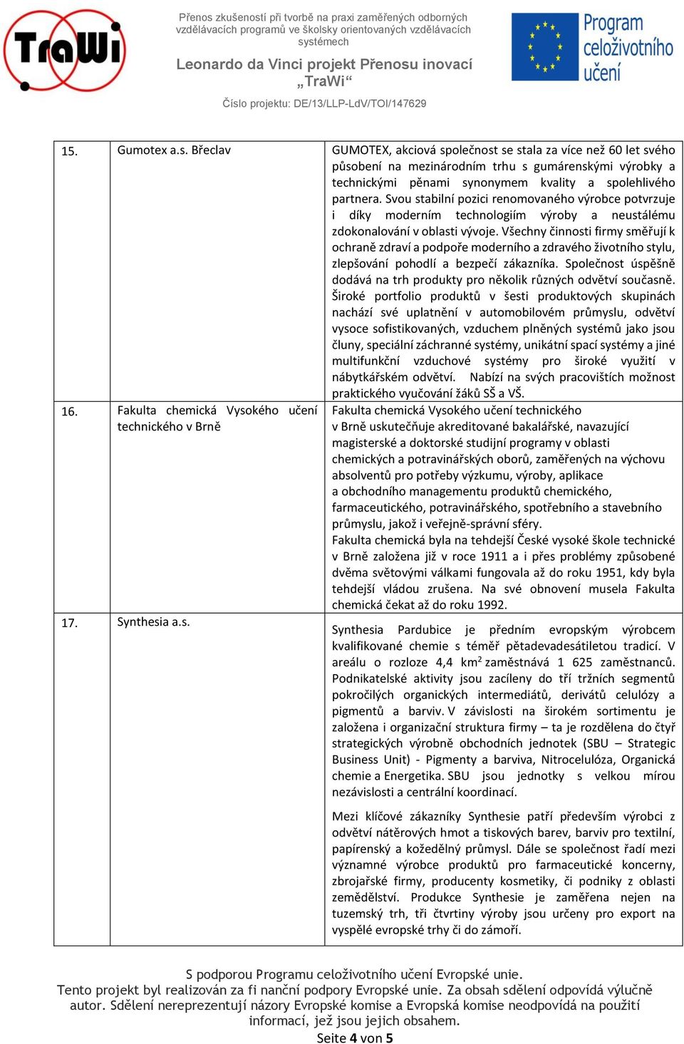 Svou stabilní pozici renomovaného výrobce potvrzuje i díky moderním technologiím výroby a neustálému zdokonalování v oblasti vývoje.