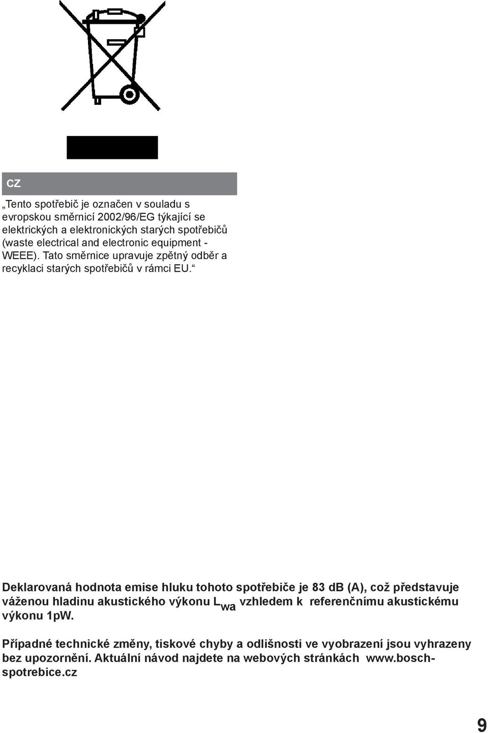 Deklarovaná hodnota emise hluku tohoto spotřebiče je 83 db (A), což představuje váženou hladinu akustického výkonu L wa vzhledem k referenčnímu