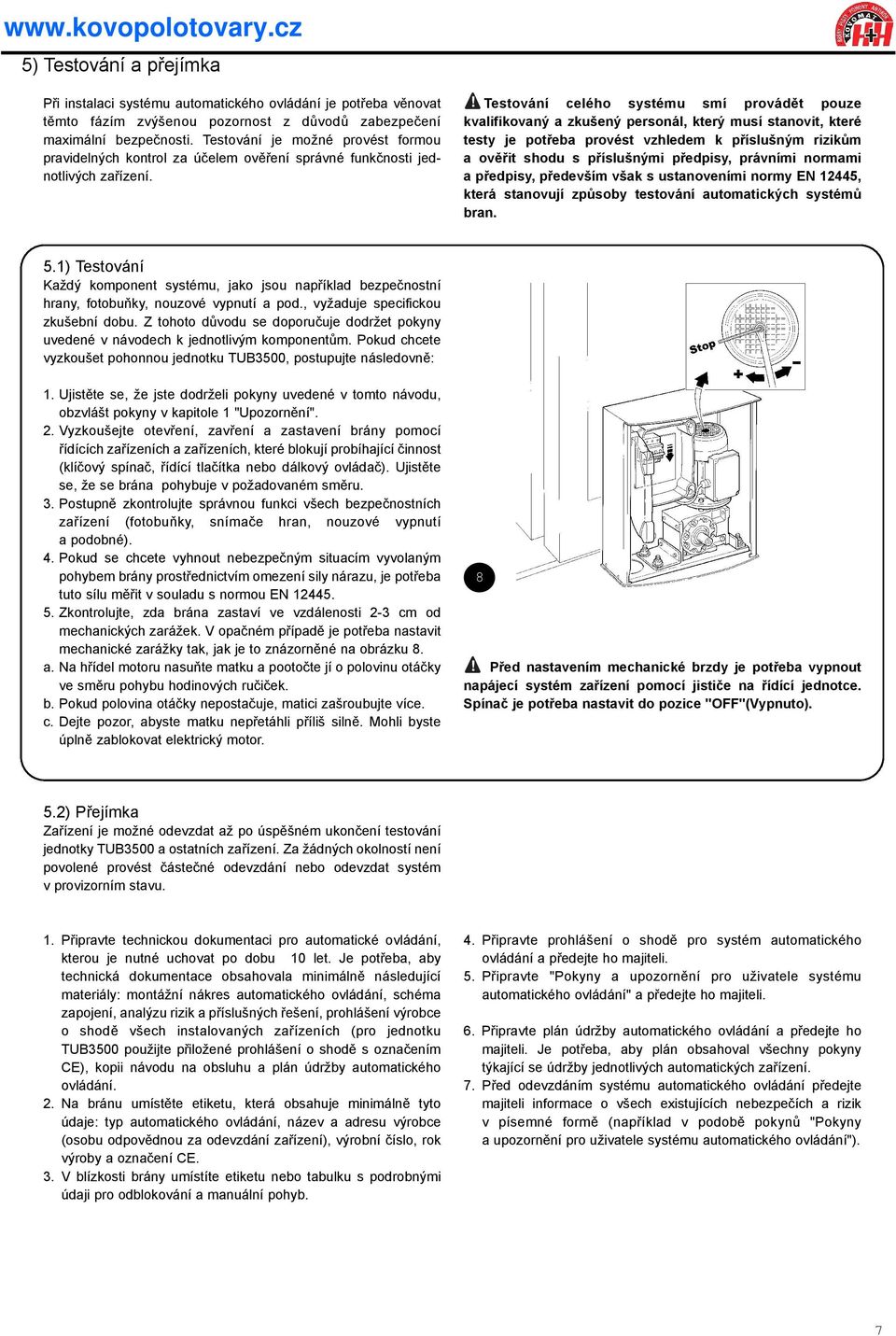 ! Testování celého systému smí provádìt pouze kvalifikovaný a zkušený personál, který musí stanovit, které testy je potøeba provést vzhledem k pøíslušným rizikùm a ovìøit shodu s pøíslušnými