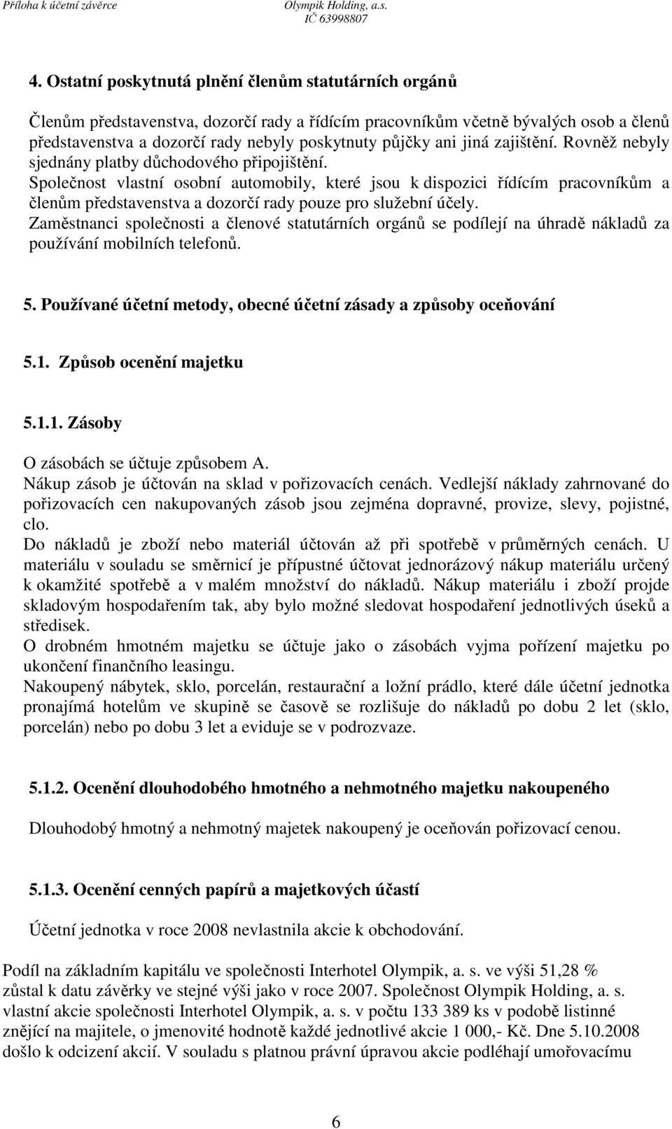 Společnost vlastní osobní automobily, které jsou k dispozici řídícím pracovníkům a členům představenstva a dozorčí rady pouze pro služební účely.